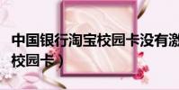 中國銀行淘寶校園卡沒有激活(中國銀行淘寶校園卡)