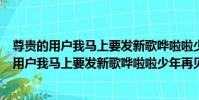 尊貴的用戶我馬上要發新歌嘩啦啦少年再見了(關于尊貴的用戶我馬上要發新歌嘩啦啦少年再見了簡介)