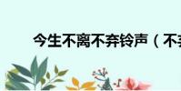 今生不離不棄鈴聲(不棄不離鈴聲)