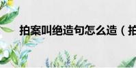 拍案叫絕造句怎么造(拍案叫絕造句)