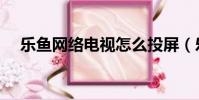 樂魚網絡電視怎么投屏(樂魚網絡電視)