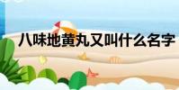 八味地黃丸又叫什么名字(八味地黃丸)