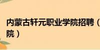 內蒙古軒元職業學院招聘(內蒙古軒元職業學院)