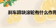 剎車蹄塊滾輪有什么作用(剎車蹄塊)