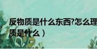 反物質是什么東西?怎么理解其?神秘!(反物質是什么)