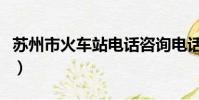 蘇州市火車站電話咨詢電話(蘇州火車站電話)