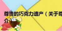 尊貴的巧克力遺產(關于尊貴的巧克力遺產簡介)