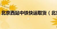 北京西站中鐵快運取貨(北京西站中鐵快運)