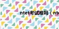 ntet考試難嗎(ntet考試)