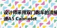 設計師采用雙門跑車的流暢線條設計了新款奧迪A5 Cabriolet
