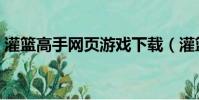 灌籃高手網頁游戲下載(灌籃高手網頁游戲)