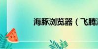 海豚瀏覽器(飛騰瀏覽器)