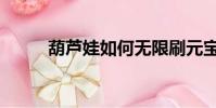 葫蘆娃如何無限刷元寶(刷元寶)
