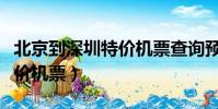 北京到深圳特價機票查詢預訂(北京到深圳特價機票)