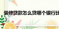 裝修貸款怎么貸哪個銀行比較實惠(裝修貸款)