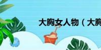 大胸女人物(大胸民女)