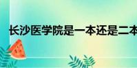 長沙醫學院是一本還是二本(長沙醫學院)