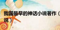 我國最早的神話小說著作(我國最早的神話小說)