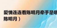 愛情連連看陳明月牽手是哪一期(愛情連連看陳明月)
