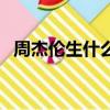 周杰倫生什么病了（周杰倫的病能活多久）