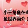 小三角魚在奇妙魚世界（關于小三角魚在奇妙魚世界簡介）
