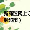 新商盟網上訂煙超市登錄不上（新商盟網上訂煙超市）