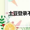 土豆登錄不上去（土豆網怎么打不開）