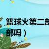 籃球火第二部電視劇在線觀看（籃球火有第二部嗎）