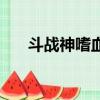 斗戰神嗜血蝠怎么樣（斗戰神嗜血蝠）