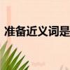 準備近義詞是什么(最佳答案)（準備近義詞）