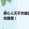 苦心人天不負破釜沉舟百二秦關終屬楚（破釜沉舟百二秦關終屬楚）