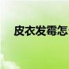 皮衣發霉怎么辦妙招（皮衣發霉怎么辦）