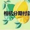 相機分期付款劃算嗎（單反相機分期付款）