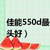 佳能550d最佳鏡頭推薦（佳能550d配什么鏡頭好）