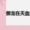 御龍在天血紋怎么獲得（御龍在天血紋）