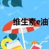 維生素e油可以長頭發嗎（維生素e油）