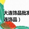 大連飾品批發便宜還是沈陽飾品批發便宜（大連飾品）