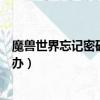魔獸世界忘記密碼和密保怎么辦（魔獸世界密保卡丟了怎么辦）