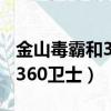 金山毒霸和360衛士哪個好知乎（金山毒霸和360衛士）