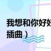 我想和你好好的插曲誰唱的（我想和你好好的插曲）