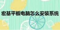 宏基平板電腦怎么安裝系統(宏基平板電腦)