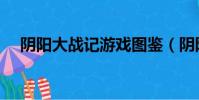 陰陽大戰記游戲圖鑒(陰陽大戰記游戲)