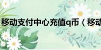 移動支付中心充值q幣(移動支付中心充q幣)