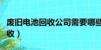廢舊電池回收公司需要哪些手續(廢舊電池回收)