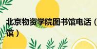 北京物資學院圖書館電話(北京物資學院圖書館)