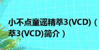 小不點童謠精萃3(VCD)(關于小不點童謠精萃3(VCD)簡介)