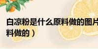 白涼粉是什么原料做的圖片(白涼粉是什么原料做的)