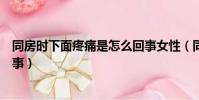同房時下面疼痛是怎么回事女性(同房時下面疼痛是怎么回事)