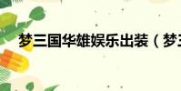 夢三國華雄娛樂出裝(夢三國華雄出裝)