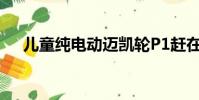 兒童純電動邁凱輪P1趕在圣誕節前到貨
